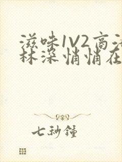 滋味1V2商洛林深悄悄在线阅读