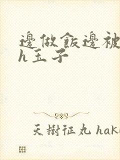 边做饭边被躁高h玉子