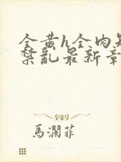 全黄h全肉短篇禁乱最新章节