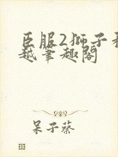 臣服2狮子和卓越笔趣阁