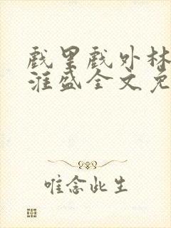 戏里戏外林栀季淮盛全文免费阅读笔趣阁