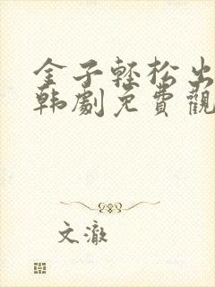 金子轻松出来吧韩剧免费观看全集