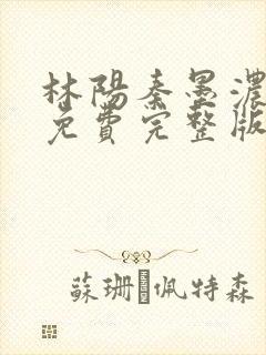 林阳秦墨浓小说免费完整版