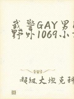 武警GAY男同野外1069小说