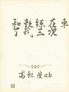 和教练在车里干了我三次