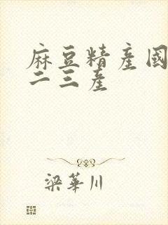 麻豆精产国品一二三产