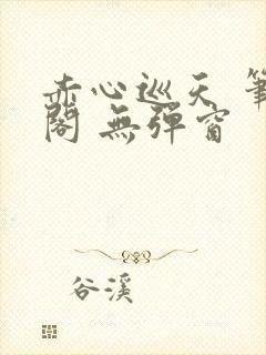 赤心巡天 笔趣阁 无弹窗