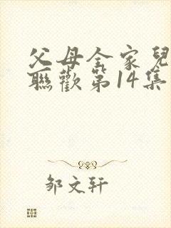 父母全家儿女大联欢第14集