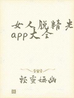 女人脱精光直播app大全