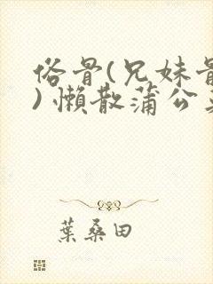 俗骨(兄妹骨科) 懒散蒲公英结局