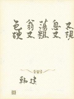 色翁荡息又大又硬又粗又视频图片