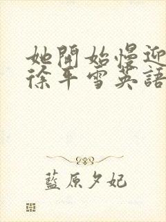 她开始慢迎迎合徐平雪英语