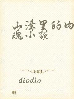 山沟里的肉体销魂小说