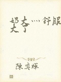 奶大灬舒服灬太大了