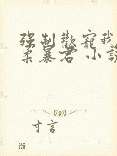 强制欢宠我的温柔暴君 小说