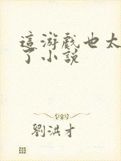 这游戏也太真实了小说