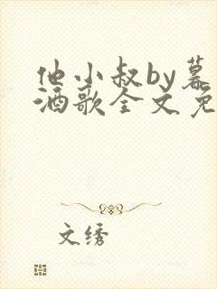 他小叔by暮色酒歌全文免费阅读