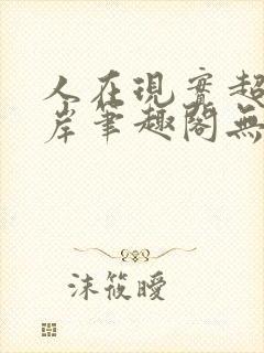人在现实超脱彼岸笔趣阁无弹窗