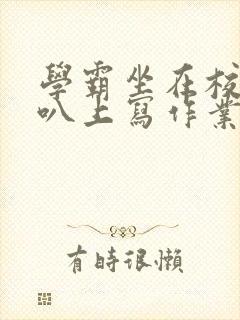 学霸坐在校霸鸡叭上写作业