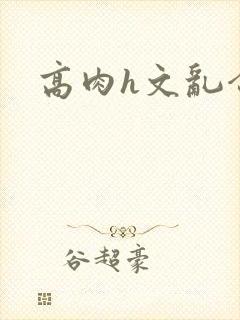 高肉h文乱合集