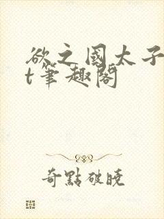 欲之国太子txt笔趣阁