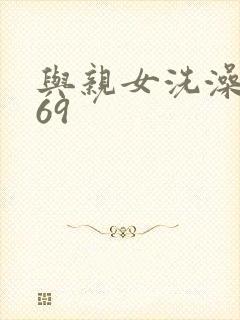 与亲女洗澡伦了69