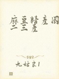 麻豆精产国品一二三产