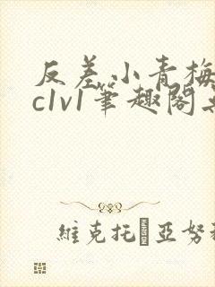 反差小青梅不经c1v1笔趣阁无弹窗