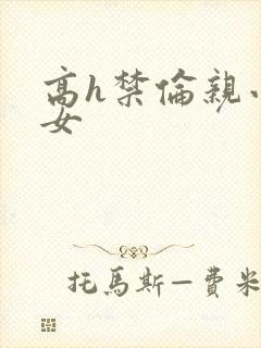 高h禁伦亲小幺女