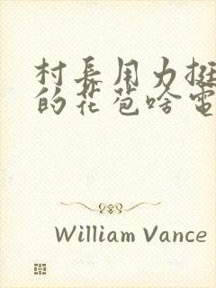 村长用力挺进她的花苞啥电视