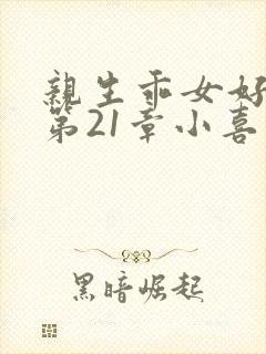 亲生乖女好紧h第21章小喜