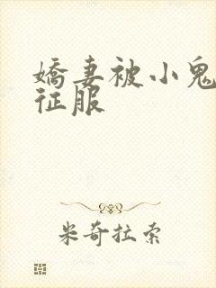 娇妻被小鬼巨茎征服