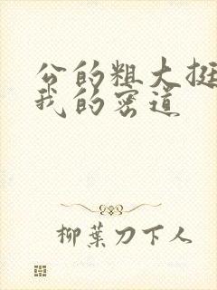 公的粗大挺进了我的密道