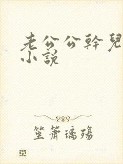 老公公干儿媳妇小说