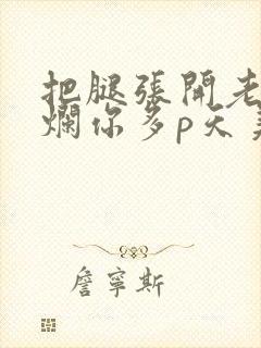 把腿张开老子臊烂你多p天美传媒