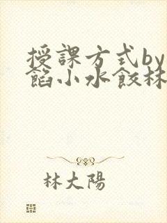 授课方式by肉馅小水饺林清笔趣阁