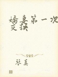 娇妻第一次尝试交换