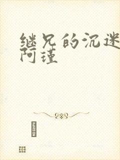 继兄的沉迷by阿瑾