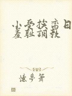 小受挨脔日常h羞耻调教