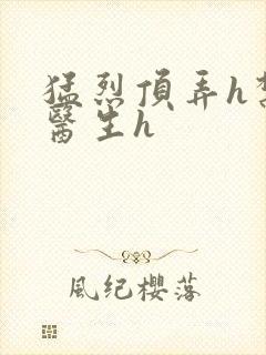 猛烈顶弄h禁欲医生h