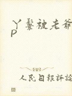 丫鬟被老爷玩NP