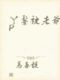 丫鬟被老爷玩NP