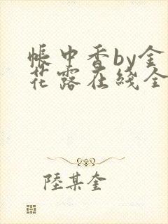 帐中香by金银花露在线全文免费阅读