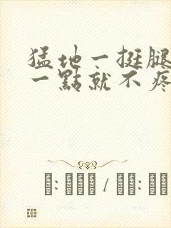 猛地一挺腿再开一点就不疼