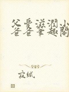 父爱滋润小芹和爸爸笔趣阁全文免费阅读小说