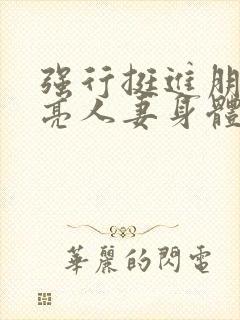 强行挺进朋友漂亮人妻身体