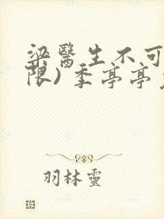 梁医生不可以(限) 季亭亭免费阅读