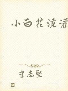 小白花浇灌日常