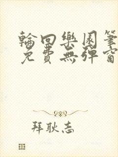 轮回乐园笔趣阁免费无弹窗