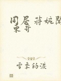 同居 蒋婉闻烬 东哥